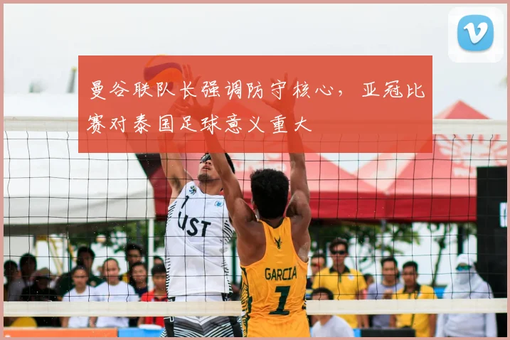 曼谷联队长强调防守核心，亚冠比赛对泰国足球意义重大