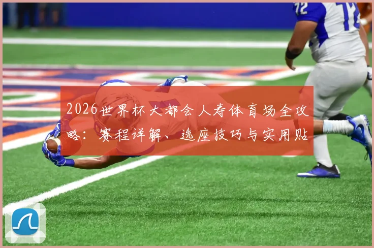 2026世界杯大都会人寿体育场全攻略：赛程详解、选座技巧与实用贴士