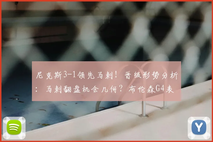 尼克斯3-1领先马刺！晋级形势分析：马刺翻盘机会几何？布伦森G4表现回顾