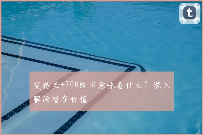 英格兰+700赔率意味着什么？深入解读潜在价值