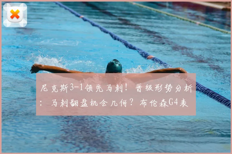 尼克斯3-1领先马刺！晋级形势分析：马刺翻盘机会几何？布伦森G4表现回顾