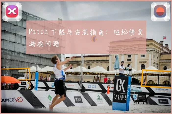 Patch 下载与安装指南：轻松修复游戏问题