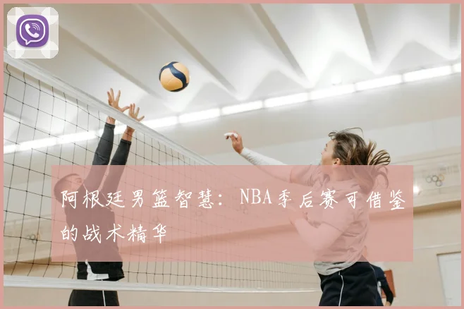 阿根廷男篮智慧：NBA季后赛可借鉴的战术精华