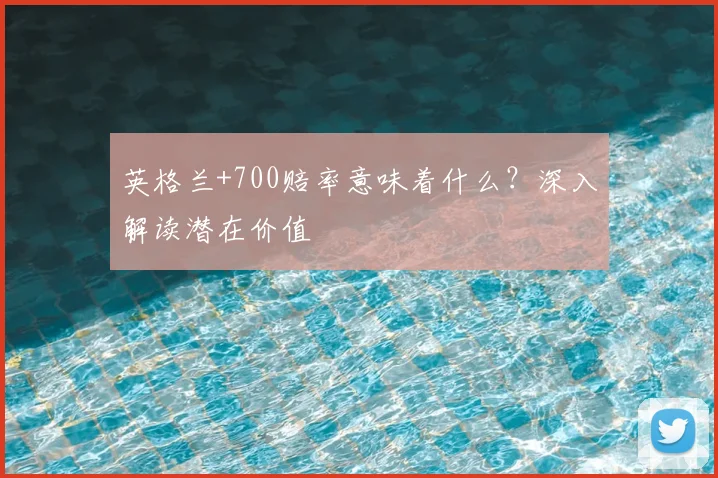 英格兰+700赔率意味着什么？深入解读潜在价值