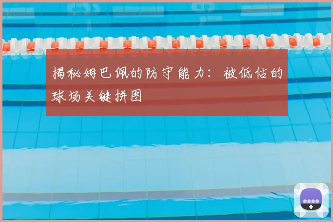 揭秘姆巴佩的防守能力：被低估的球场关键拼图