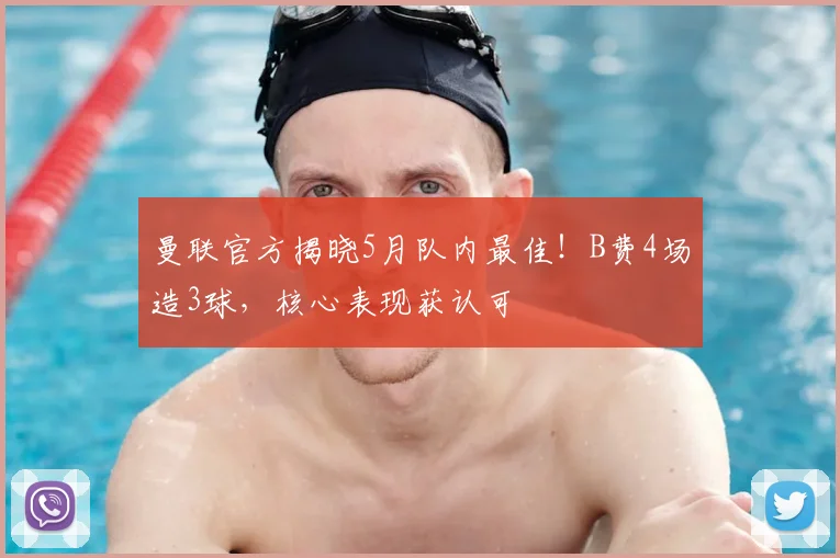曼联官方揭晓5月队内最佳！B费4场造3球，核心表现获认可