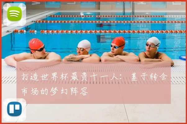 打造世界杯最贵十一人：基于转会市场的梦幻阵容
