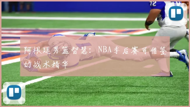 阿根廷男篮智慧：NBA季后赛可借鉴的战术精华